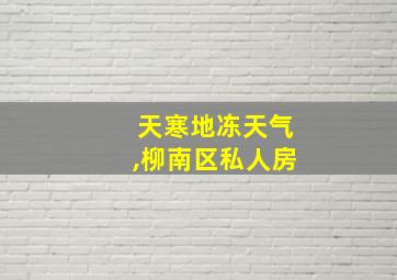 天寒地冻天气,柳南区私人房