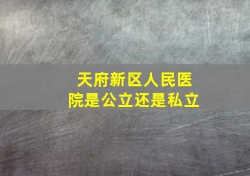 天府新区人民医院是公立还是私立