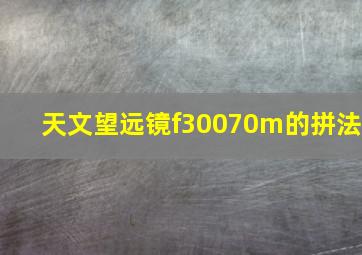 天文望远镜f30070m的拼法