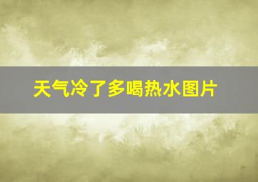 天气冷了多喝热水图片