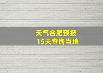 天气合肥预报15天查询当地