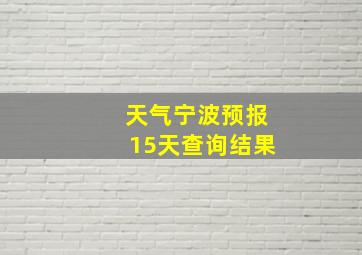 天气宁波预报15天查询结果