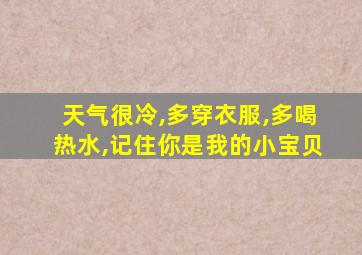 天气很冷,多穿衣服,多喝热水,记住你是我的小宝贝