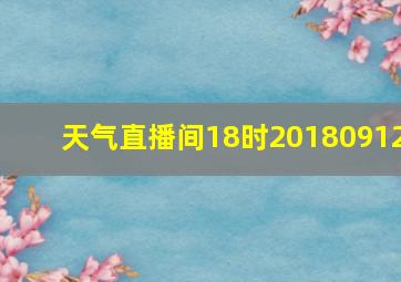 天气直播间18时20180912