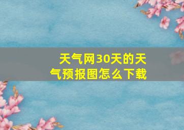 天气网30天的天气预报图怎么下载