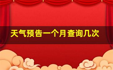 天气预告一个月查询几次