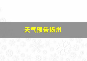 天气预告扬州