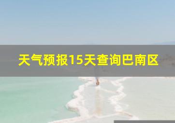 天气预报15天查询巴南区