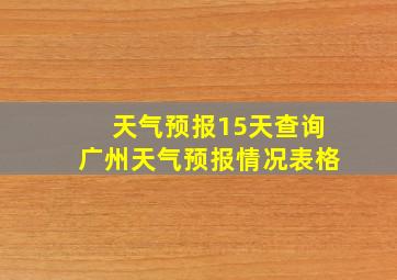 天气预报15天查询广州天气预报情况表格