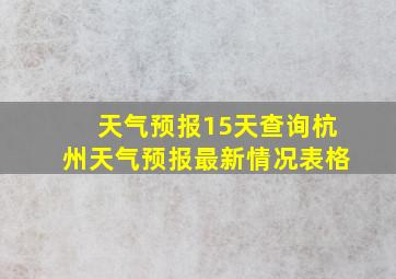 天气预报15天查询杭州天气预报最新情况表格