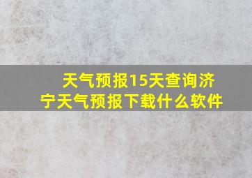 天气预报15天查询济宁天气预报下载什么软件