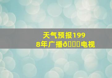 天气预报1998年广播🔉电视