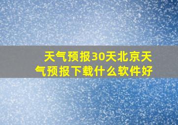 天气预报30天北京天气预报下载什么软件好