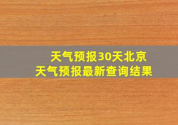 天气预报30天北京天气预报最新查询结果