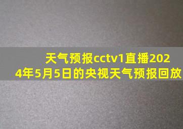 天气预报cctv1直播2024年5月5日的央视天气预报回放