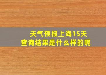 天气预报上海15天查询结果是什么样的呢