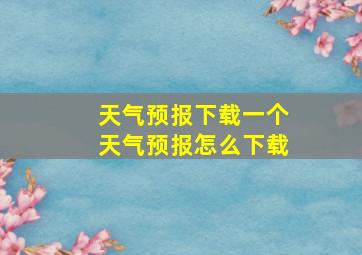 天气预报下载一个天气预报怎么下载