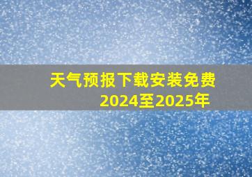 天气预报下载安装免费2024至2025年