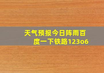 天气预报今日阵雨百度一下铁路123o6