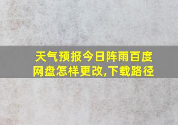 天气预报今日阵雨百度网盘怎样更改,下载路径