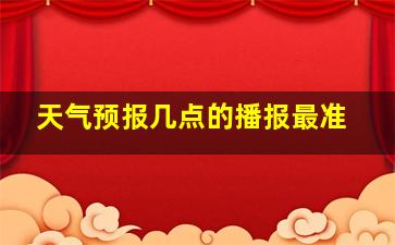 天气预报几点的播报最准