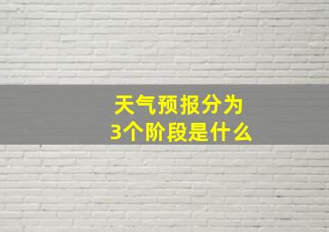 天气预报分为3个阶段是什么