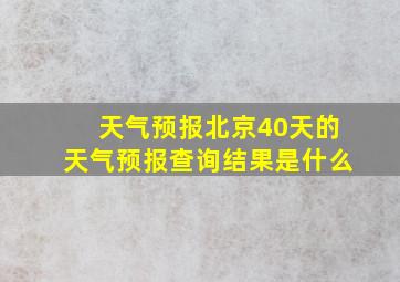 天气预报北京40天的天气预报查询结果是什么