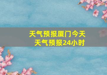 天气预报厦门今天天气预报24小时