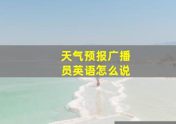 天气预报广播员英语怎么说