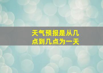 天气预报是从几点到几点为一天