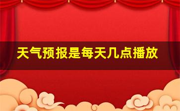 天气预报是每天几点播放