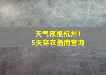 天气预报杭州15天穿衣指南查询