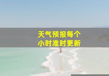 天气预报每个小时准时更新