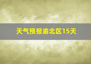 天气预报渝北区15天