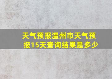 天气预报温州市天气预报15天查询结果是多少