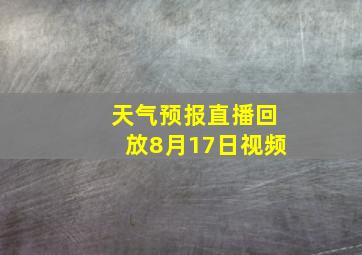 天气预报直播回放8月17日视频