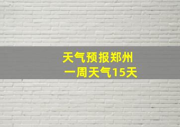 天气预报郑州一周天气15天