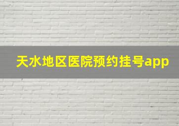 天水地区医院预约挂号app