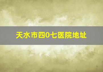 天水市四0七医院地址