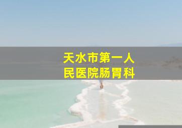 天水市第一人民医院肠胃科