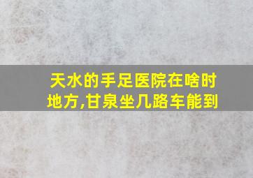 天水的手足医院在啥时地方,甘泉坐几路车能到