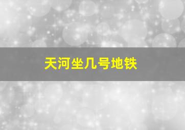 天河坐几号地铁