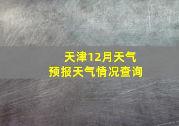 天津12月天气预报天气情况查询