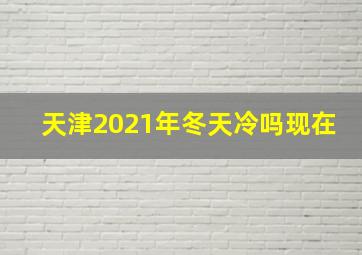 天津2021年冬天冷吗现在