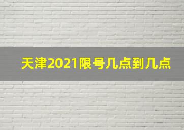 天津2021限号几点到几点