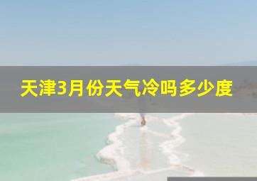 天津3月份天气冷吗多少度