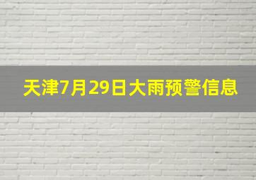 天津7月29日大雨预警信息