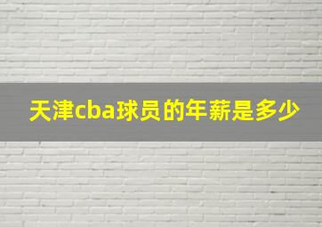 天津cba球员的年薪是多少