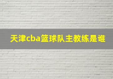 天津cba篮球队主教练是谁