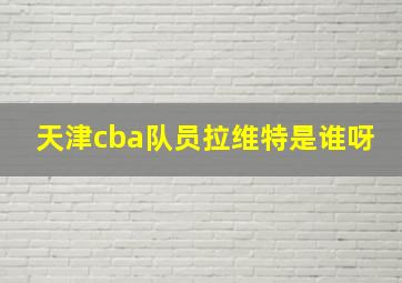 天津cba队员拉维特是谁呀